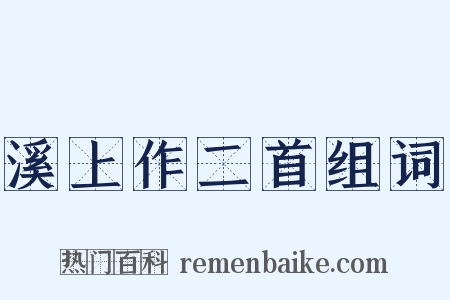 溪上作二首组词是什么意思的图片